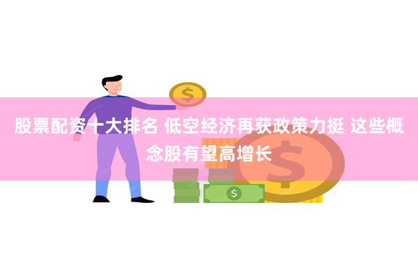 股票配资十大排名 低空经济再获政策力挺 这些概念股有望高增长