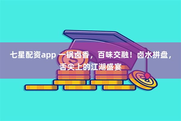 七星配资app 一锅卤香，百味交融！卤水拼盘，舌尖上的江湖盛宴