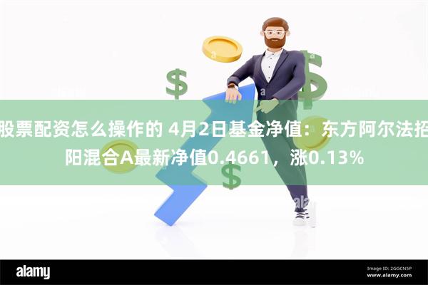 股票配资怎么操作的 4月2日基金净值：东方阿尔法招阳混合A最新净值0.4661，涨0.13%