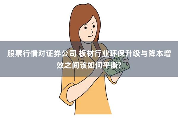 股票行情对证券公司 板材行业环保升级与降本增效之间该如何平衡?