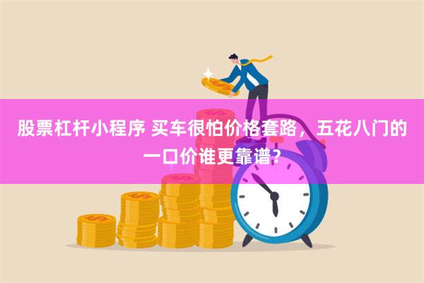 股票杠杆小程序 买车很怕价格套路，五花八门的一口价谁更靠谱？