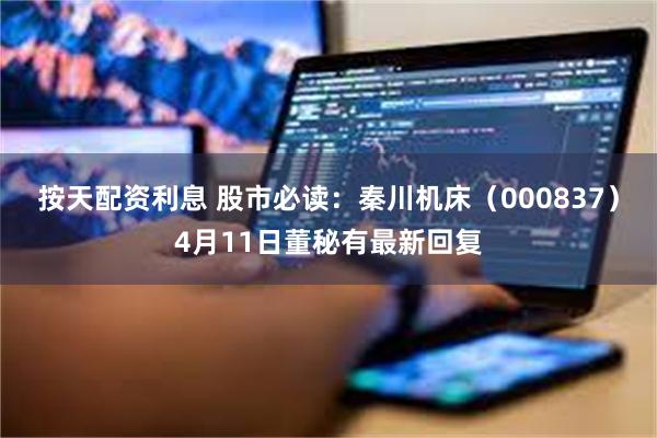 按天配资利息 股市必读：秦川机床（000837）4月11日董秘有最新回复