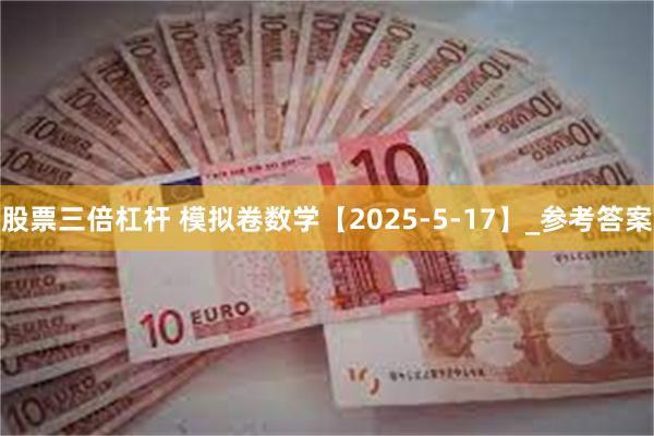股票三倍杠杆 模拟卷数学【2025-5-17】_参考答案