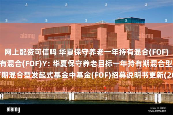 网上配资可信吗 华夏保守养老一年持有混合(FOF)A,华夏保守养老一年持有混合(FOF)Y: 华夏保守养老目标一年持有期混合型发起式基金中基金(FOF)招募说明书更新(2025年5月30日公告)