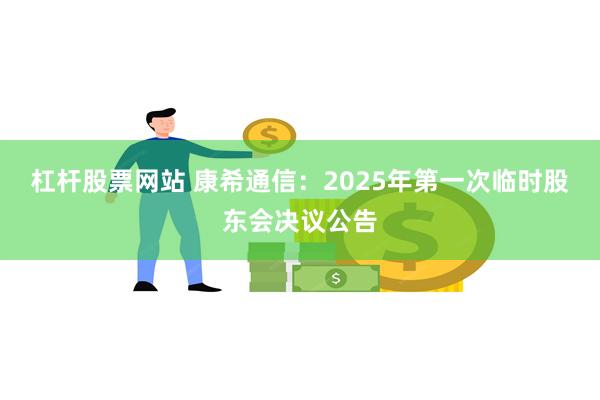 杠杆股票网站 康希通信：2025年第一次临时股东会决议公告