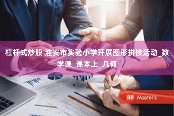 杠杆式炒股 淮安市实验小学开展图形拼接活动_数学课_课本上_几何