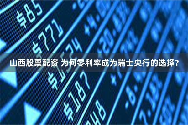 山西股票配资 为何零利率成为瑞士央行的选择？