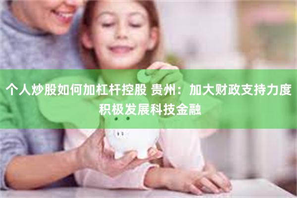 个人炒股如何加杠杆控股 贵州：加大财政支持力度 积极发展科技金融