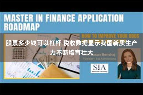 股票多少钱可以杠杆 税收数据显示我国新质生产力不断培育壮大