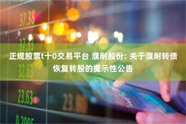 正规股票t十0交易平台 濮耐股份: 关于濮耐转债恢复转股的提示性公告