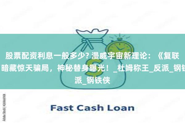 股票配资利息一般多少? 漫威宇宙新理论：《复联5》暗藏惊天骗局，神秘替身曝光！_杜姆称王_反派_钢铁侠