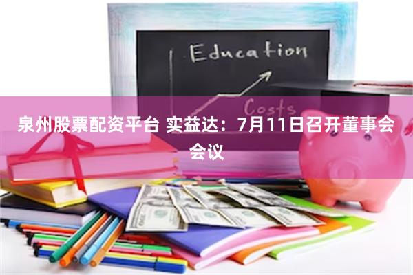 泉州股票配资平台 实益达：7月11日召开董事会会议