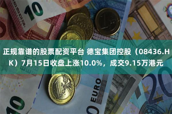 正规靠谱的股票配资平台 德宝集团控股（08436.HK）7月15日收盘上涨10.0%，成交9.15万港元