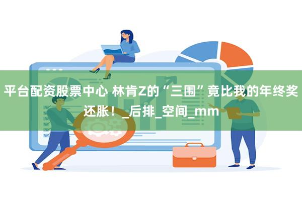 平台配资股票中心 林肯Z的“三围”竟比我的年终奖还胀！_后排_空间_mm