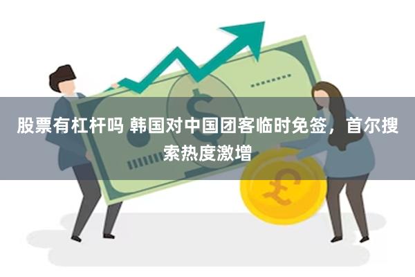 股票有杠杆吗 韩国对中国团客临时免签，首尔搜索热度激增