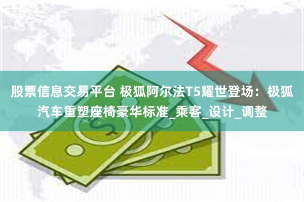 股票信息交易平台 极狐阿尔法T5耀世登场：极狐汽车重塑座椅豪华标准_乘客_设计_调整