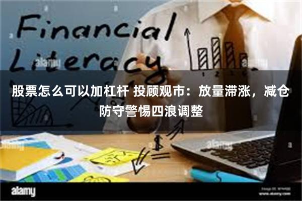 股票怎么可以加杠杆 投顾观市：放量滞涨，减仓防守警惕四浪调整