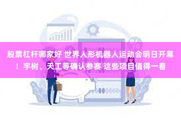 股票杠杆哪家好 世界人形机器人运动会明日开幕！宇树、天工等确认参赛 这些项目值得一看