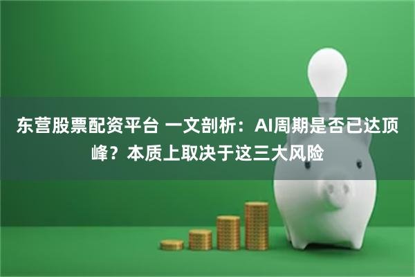 东营股票配资平台 一文剖析：AI周期是否已达顶峰？本质上取决于这三大风险