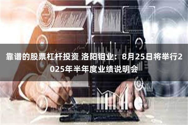 靠谱的股票杠杆投资 洛阳钼业：8月25日将举行2025年半年度业绩说明会
