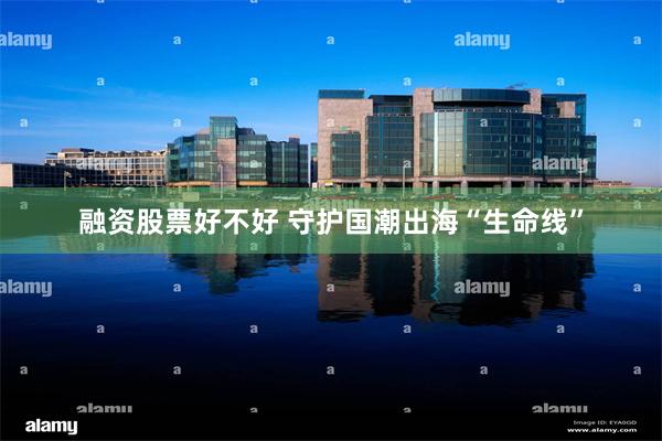 融资股票好不好 守护国潮出海“生命线”