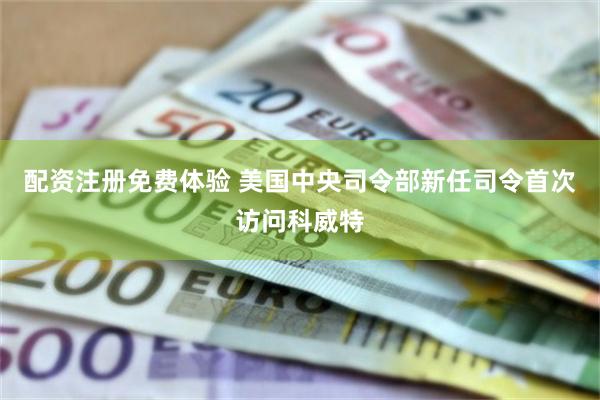 配资注册免费体验 美国中央司令部新任司令首次访问科威特