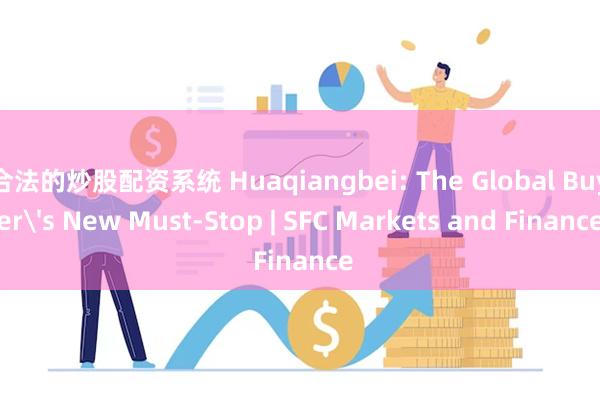 合法的炒股配资系统 Huaqiangbei: The Global Buyer's New Must-Stop | SFC Markets and Finance