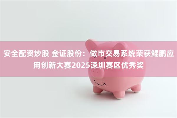 安全配资炒股 金证股份:做市交易系统荣获鲲鹏应用创新大赛2025深圳赛区优秀奖