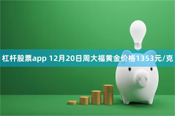 杠杆股票app 12月20日周大福黄金价格1353元/克